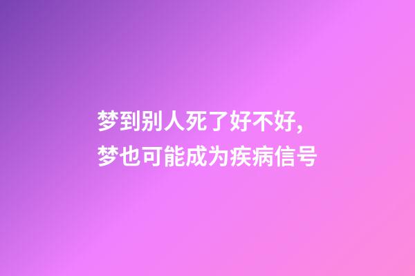 梦到别人死了好不好,梦也可能成为疾病信号-第1张-观点-玄机派
