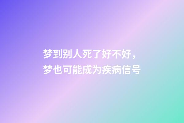 梦到别人死了好不好，梦也可能成为疾病信号-第1张-观点-玄机派