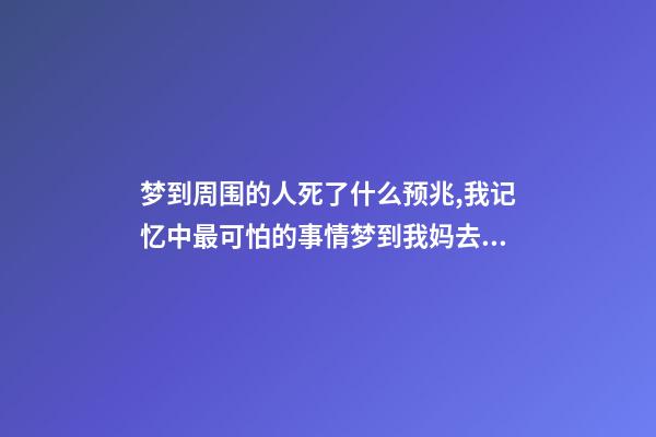 梦到周围的人死了什么预兆,我记忆中最可怕的事情梦到我妈去世了-第1张-观点-玄机派