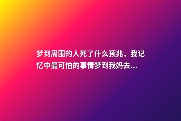 梦到周围的人死了什么预兆，我记忆中最可怕的事情梦到我妈去世了-第1张-观点-玄机派