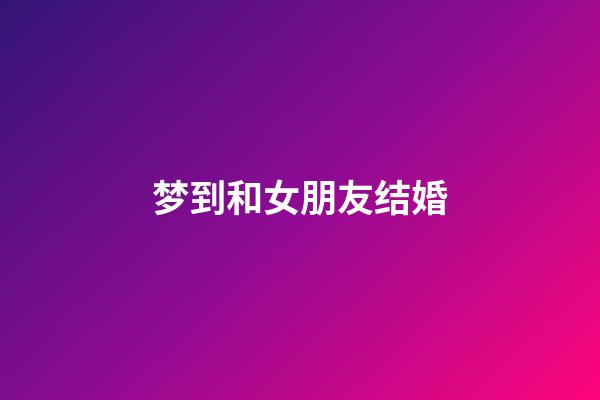 梦到和女朋友结婚