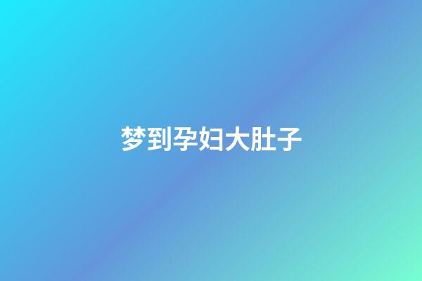 梦到孕妇大肚子