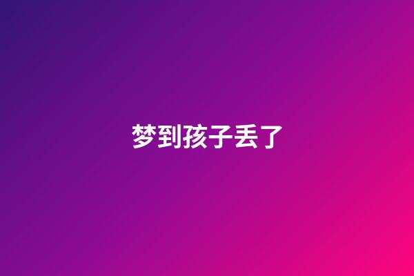 梦到孩子丢了