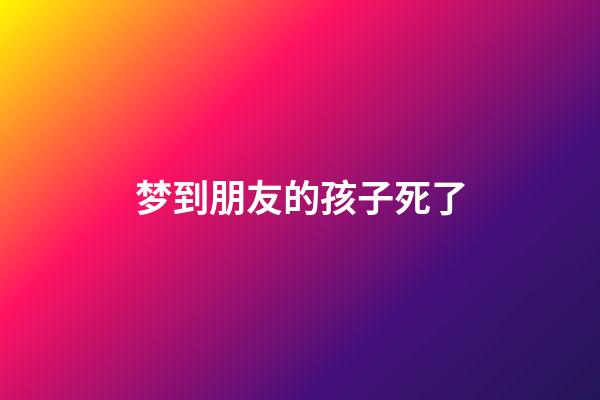 梦到朋友的孩子死了