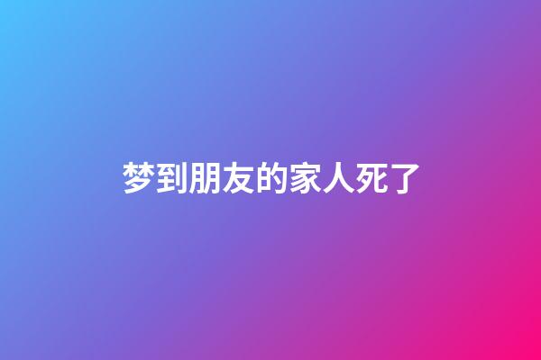 梦到朋友的家人死了