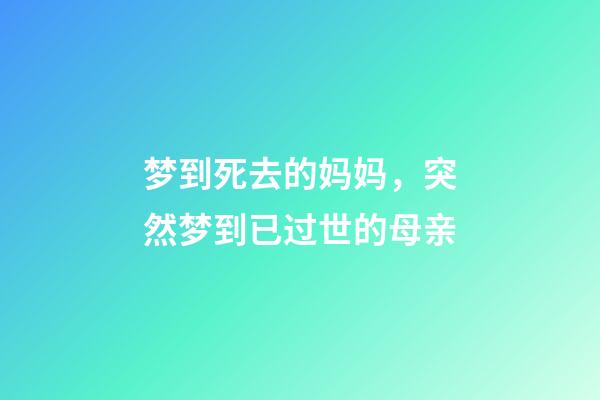 梦到死去的妈妈，突然梦到已过世的母亲-第1张-观点-玄机派