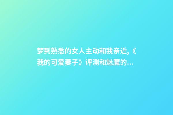 梦到熟悉的女人主动和我亲近,《我的可爱妻子》评测和魅魔的幸福生活开始啦-第1张-观点-玄机派