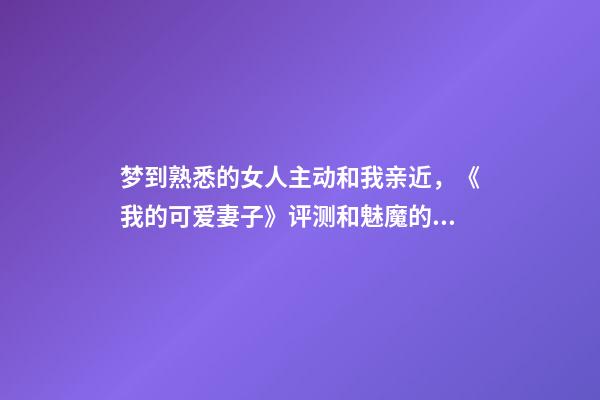 梦到熟悉的女人主动和我亲近，《我的可爱妻子》评测和魅魔的幸福生活开始啦-第1张-观点-玄机派