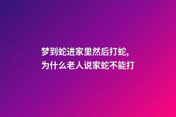 梦到蛇进家里然后打蛇,为什么老人说家蛇不能打-第1张-观点-玄机派