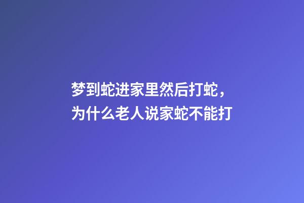 梦到蛇进家里然后打蛇，为什么老人说家蛇不能打-第1张-观点-玄机派