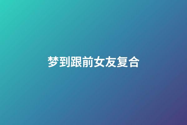 梦到跟前女友复合
