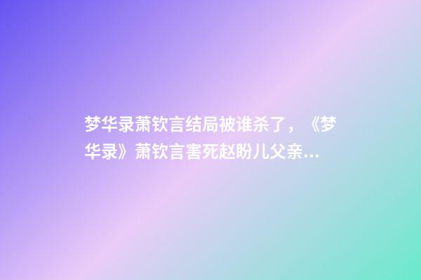梦华录萧钦言结局被谁杀了，《梦华录》萧钦言害死赵盼儿父亲真相-第1张-观点-玄机派