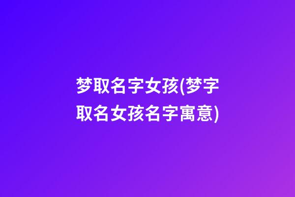 梦取名字女孩(梦字取名女孩名字寓意)
