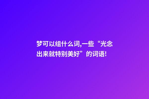 梦可以组什么词,一些“光念出来就特别美好”的词语!-第1张-观点-玄机派