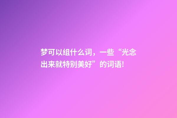 梦可以组什么词，一些“光念出来就特别美好”的词语!-第1张-观点-玄机派