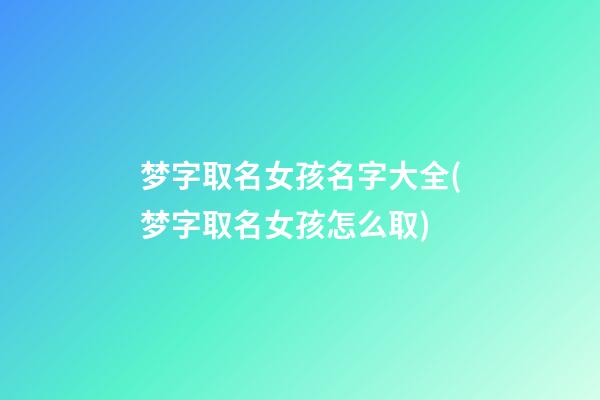 梦字取名女孩名字大全(梦字取名女孩怎么取)