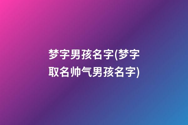 梦字男孩名字(梦字取名帅气男孩名字)