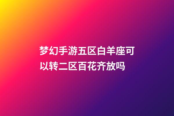 梦幻手游五区白羊座可以转二区百花齐放吗-第1张-星座运势-玄机派