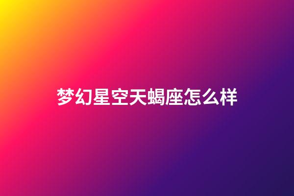 梦幻星空天蝎座怎么样-第1张-星座运势-玄机派
