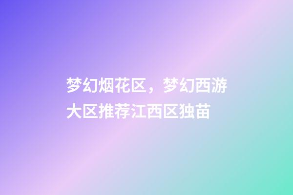 梦幻烟花区，梦幻西游大区推荐江西区独苗-第1张-观点-玄机派