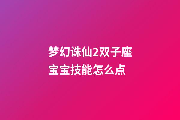 梦幻诛仙2双子座宝宝技能怎么点-第1张-星座运势-玄机派