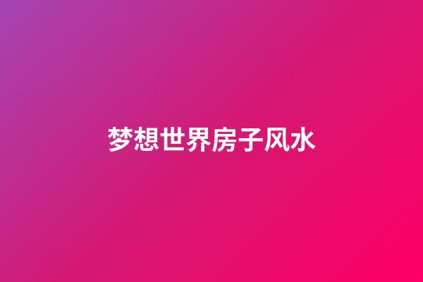 梦想世界房子风水