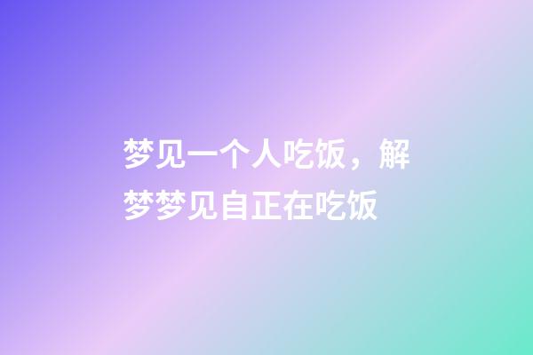 梦见一个人吃饭，解梦梦见自正在吃饭-第1张-观点-玄机派