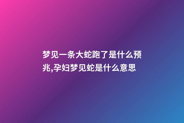 梦见一条大蛇跑了是什么预兆,孕妇梦见蛇是什么意思-第1张-观点-玄机派
