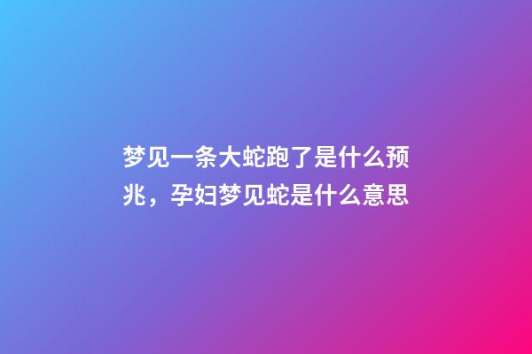 梦见一条大蛇跑了是什么预兆，孕妇梦见蛇是什么意思-第1张-观点-玄机派
