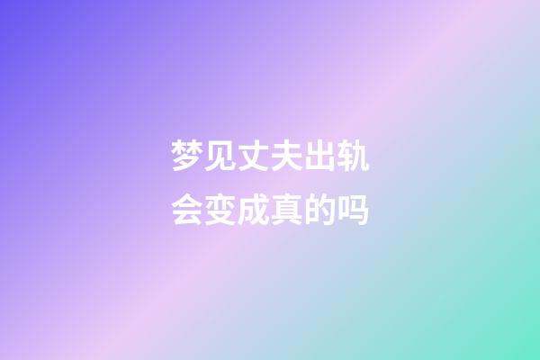 梦见丈夫出轨会变成真的吗