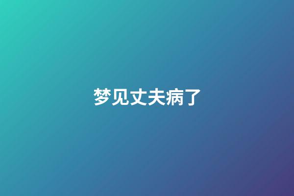 梦见丈夫病了