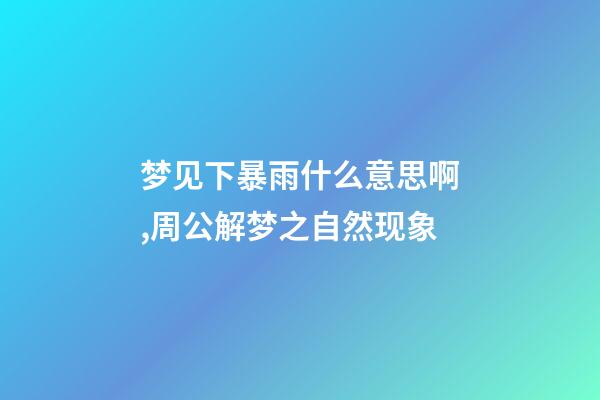 梦见下暴雨什么意思啊,周公解梦之自然现象-第1张-观点-玄机派