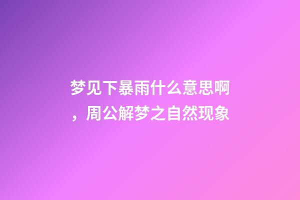 梦见下暴雨什么意思啊，周公解梦之自然现象-第1张-观点-玄机派