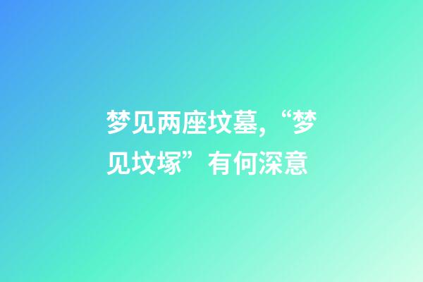 梦见两座坟墓,“梦见坟塚”有何深意-第1张-观点-玄机派
