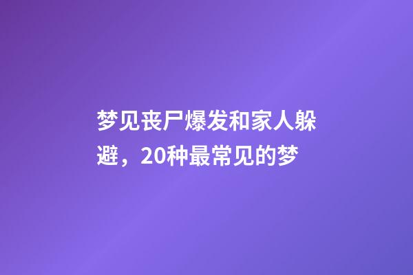 梦见丧尸爆发和家人躲避，20种最常见的梦-第1张-观点-玄机派