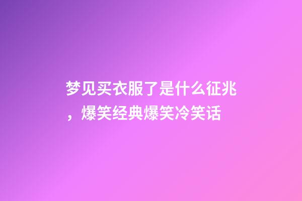 梦见买衣服了是什么征兆，爆笑经典爆笑冷笑话-第1张-观点-玄机派