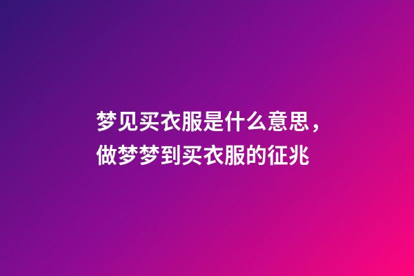 梦见买衣服是什么意思，做梦梦到买衣服的征兆