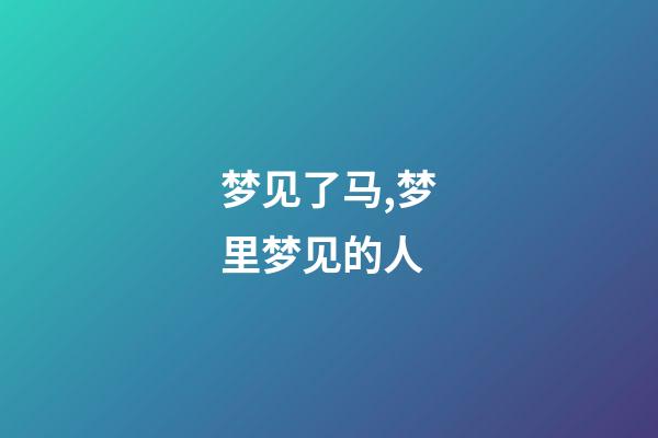 梦见了马,梦里梦见的人-第1张-观点-玄机派