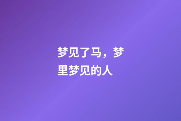 梦见了马，梦里梦见的人-第1张-观点-玄机派