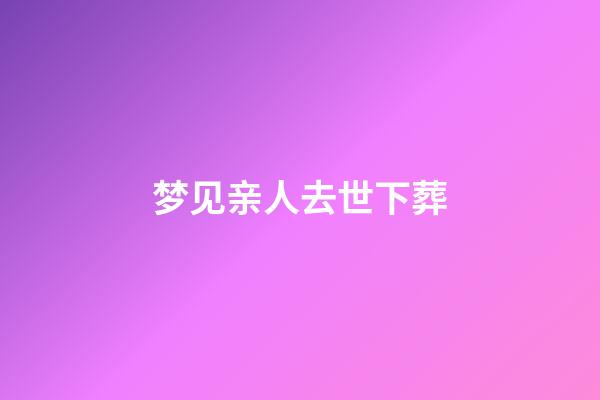 梦见亲人去世下葬