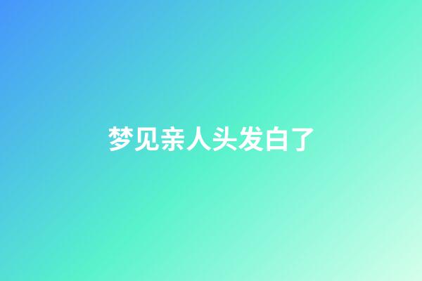 梦见亲人头发白了