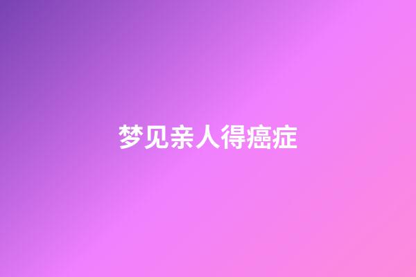 梦见亲人得癌症