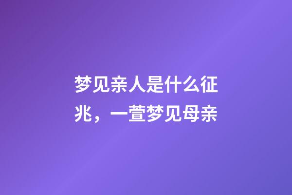 梦见亲人是什么征兆，一萱梦见母亲-第1张-观点-玄机派