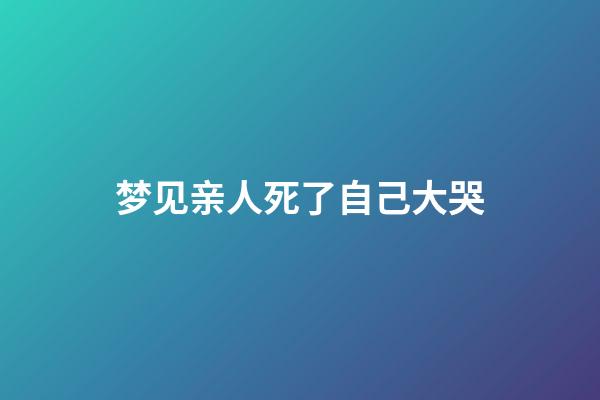 梦见亲人死了自己大哭