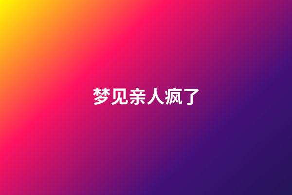 梦见亲人疯了