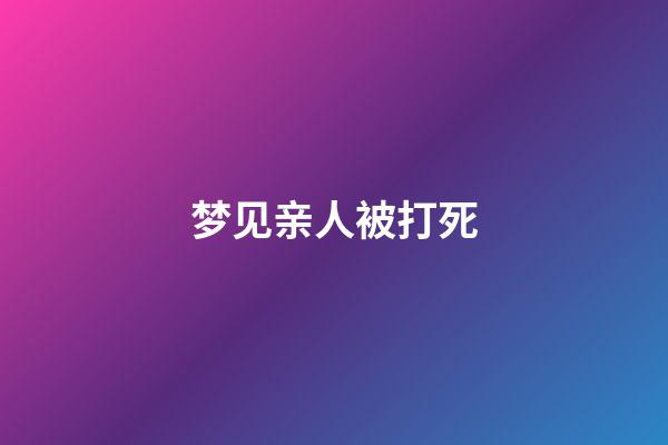 梦见亲人被打死