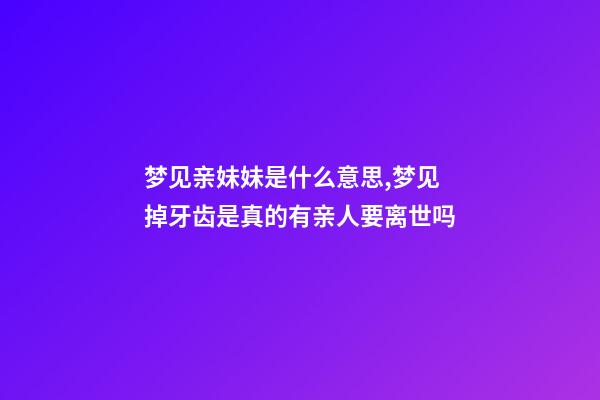 梦见亲妹妹是什么意思,梦见掉牙齿是真的有亲人要离世吗-第1张-观点-玄机派