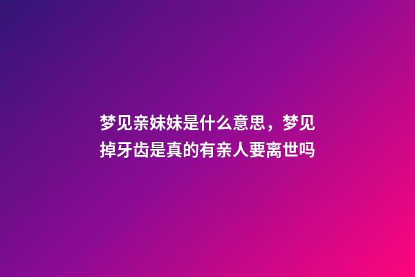 梦见亲妹妹是什么意思，梦见掉牙齿是真的有亲人要离世吗-第1张-观点-玄机派