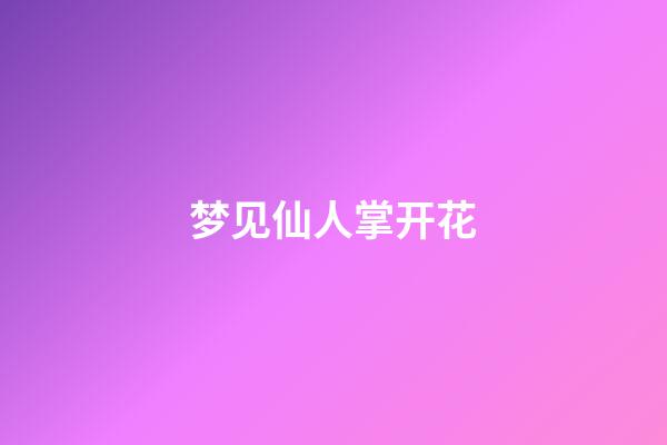 梦见仙人掌开花