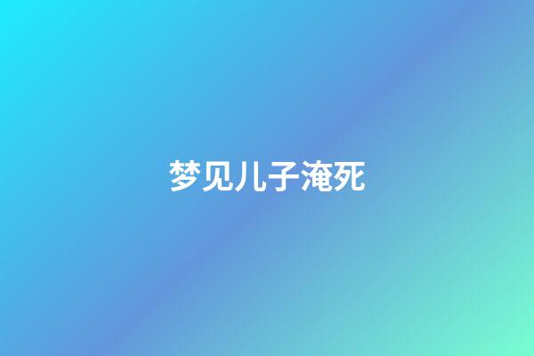 梦见儿子淹死